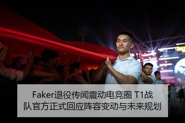 Faker退役传闻震动电竞圈 T1战队官方正式回应阵容变动与未来规划
