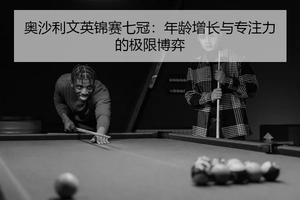 奥沙利文英锦赛七冠：年龄增长与专注力的极限博弈