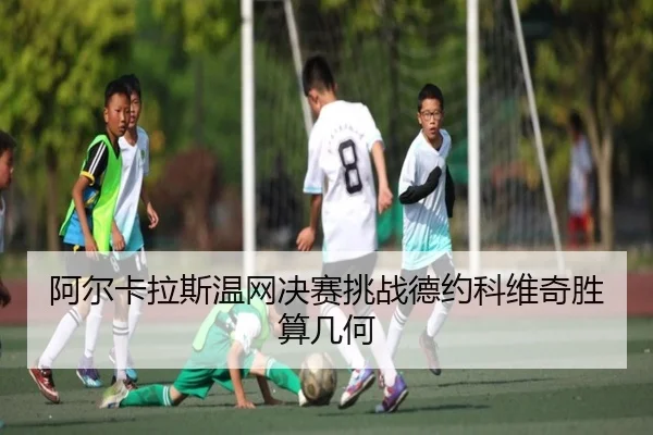 阿尔卡拉斯温网决赛挑战德约科维奇胜算几何