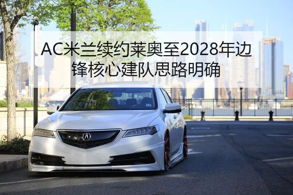 AC米兰续约莱奥至2028年边锋核心建队思路明确